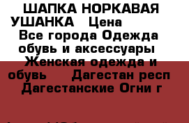 ШАПКА НОРКАВАЯ УШАНКА › Цена ­ 3 000 - Все города Одежда, обувь и аксессуары » Женская одежда и обувь   . Дагестан респ.,Дагестанские Огни г.